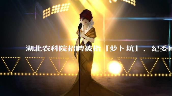 湖北农科院招聘被指「萝卜坑」，纪委回应称入围者与一处长有亲属关系，真实情况如何？如何规避此类问题？