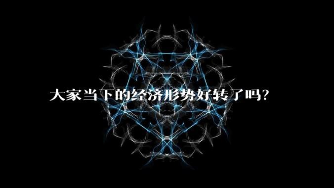 大家当下的经济形势好转了吗？